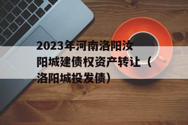 2023年河南洛阳汝阳城建债权资产转让（洛阳城投发债）