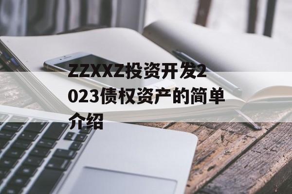 ZZXXZ投资开发2023债权资产的简单介绍