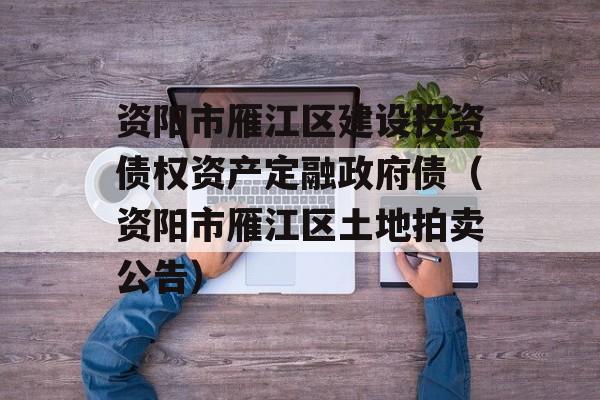 资阳市雁江区建设投资债权资产定融政府债（资阳市雁江区土地拍卖公告）