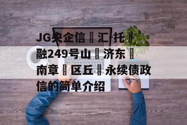 JG央企信‮汇-托‬融249号山‮济东‬南章‮区丘‬永续债政信的简单介绍