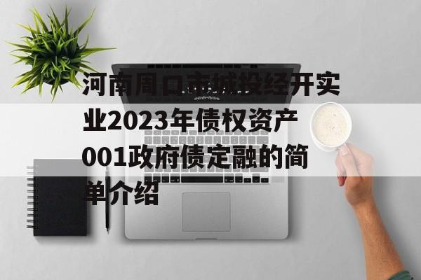 河南周口市城投经开实业2023年债权资产001政府债定融的简单介绍