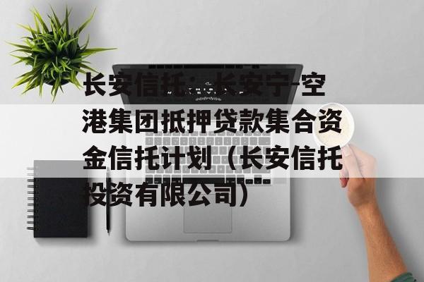 长安信托：长安宁-空港集团抵押贷款集合资金信托计划（长安信托投资有限公司）