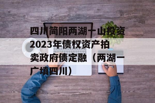 四川简阳两湖一山投资2023年债权资产拍卖政府债定融（两湖一广填四川）