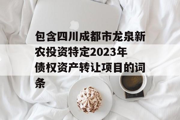 包含四川成都市龙泉新农投资特定2023年债权资产转让项目的词条