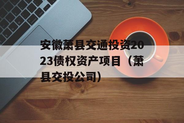 安徽萧县交通投资2023债权资产项目（萧县交投公司）