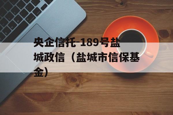 央企信托-189号盐城政信（盐城市信保基金）