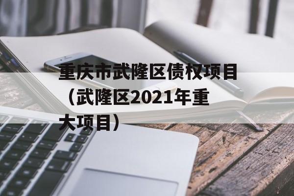 重庆市武隆区债权项目（武隆区2021年重大项目）