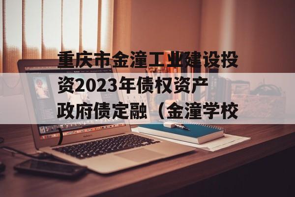 重庆市金潼工业建设投资2023年债权资产政府债定融（金潼学校）