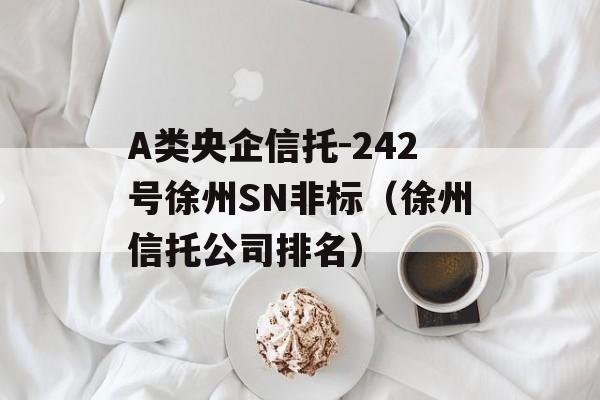 A类央企信托-242号徐州SN非标（徐州信托公司排名）