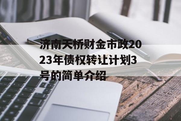 济南天桥财金市政2023年债权转让计划3号的简单介绍