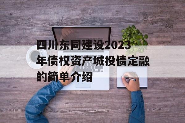 四川东同建设2023年债权资产城投债定融的简单介绍