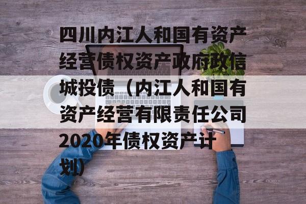 四川内江人和国有资产经营债权资产政府政信城投债（内江人和国有资产经营有限责任公司2020年债权资产计划）