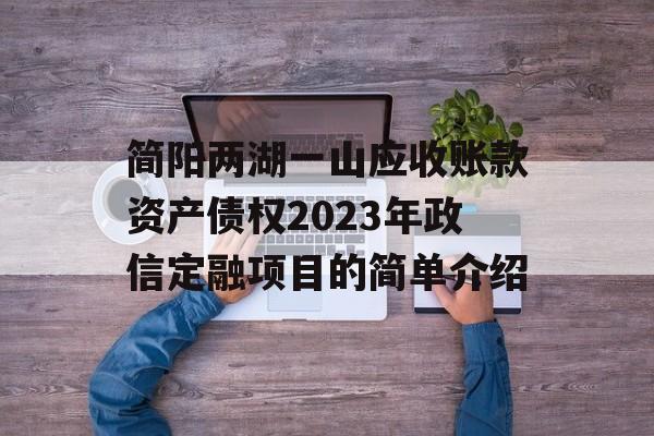 简阳两湖一山应收账款资产债权2023年政信定融项目的简单介绍
