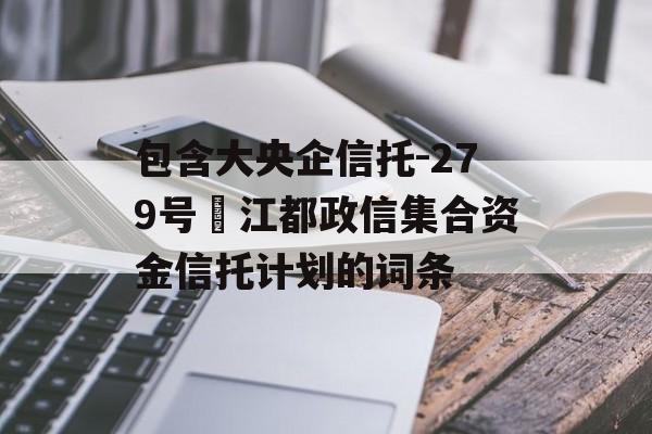 包含大央企信托-279号‬江都政信集合资金信托计划的词条