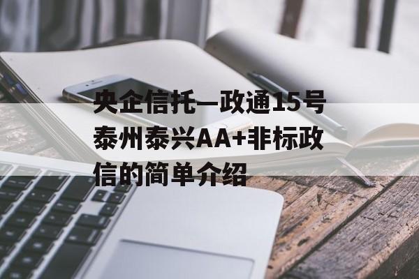 央企信托—政通15号泰州泰兴AA+非标政信的简单介绍