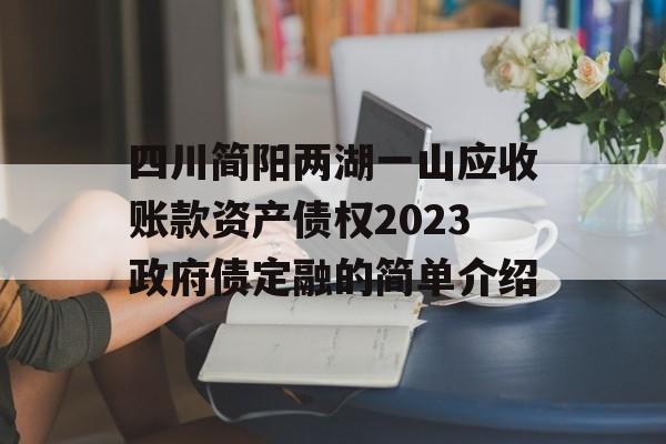 四川简阳两湖一山应收账款资产债权2023政府债定融的简单介绍