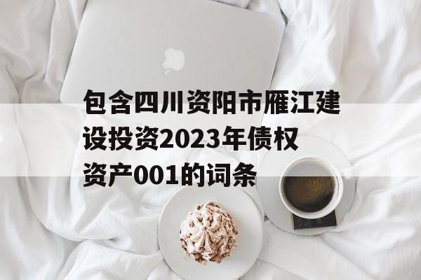 包含四川资阳市雁江建设投资2023年债权资产001的词条