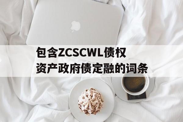 包含ZCSCWL债权资产政府债定融的词条