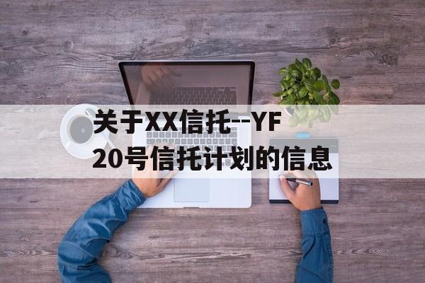 关于XX信托--YF20号信托计划的信息