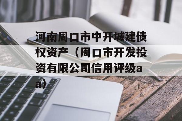 河南周口市中开城建债权资产（周口市开发投资有限公司信用评级aa）