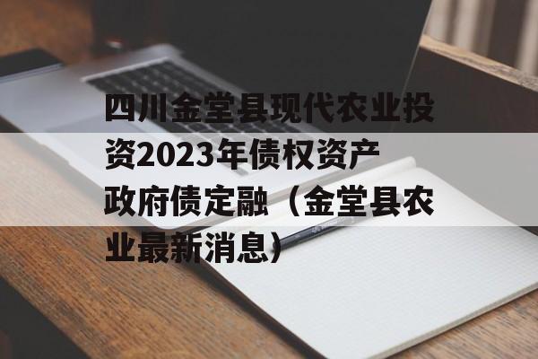 四川金堂县现代农业投资2023年债权资产政府债定融（金堂县农业最新消息）