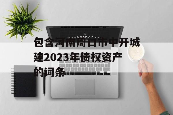 包含河南周口市中开城建2023年债权资产的词条