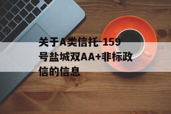 关于A类信托-159号盐城双AA+非标政信的信息