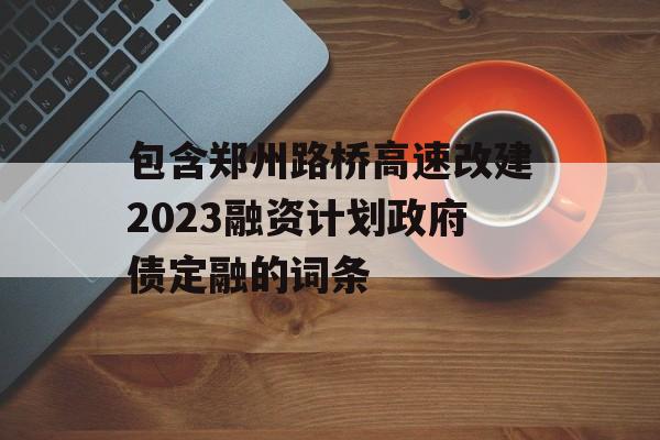 包含郑州路桥高速改建2023融资计划政府债定融的词条