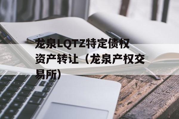 龙泉LQTZ特定债权资产转让（龙泉产权交易所）