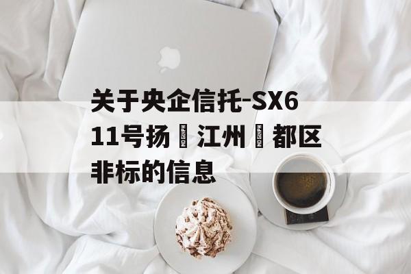 关于央企信托-SX611号扬‮江州‬都区非标的信息