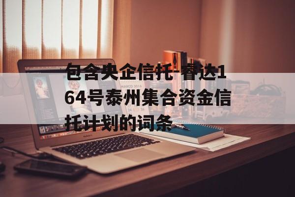 包含央企信托-睿达164号泰州集合资金信托计划的词条