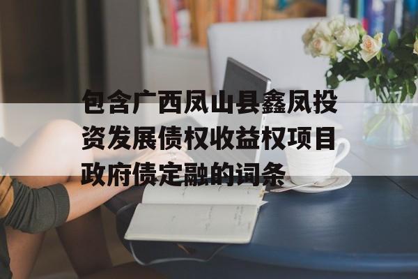 包含广西凤山县鑫凤投资发展债权收益权项目政府债定融的词条