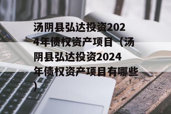 汤阴县弘达投资2024年债权资产项目（汤阴县弘达投资2024年债权资产项目有哪些）