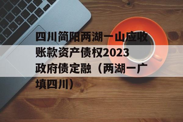 四川简阳两湖一山应收账款资产债权2023政府债定融（两湖一广填四川）