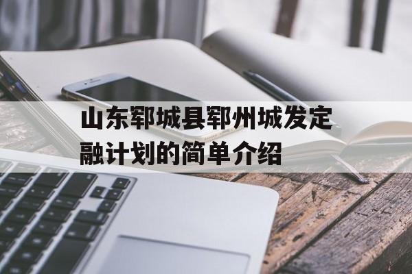 山东郓城县郓州城发定融计划的简单介绍