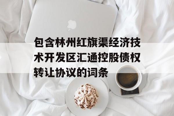 包含林州红旗渠经济技术开发区汇通控股债权转让协议的词条