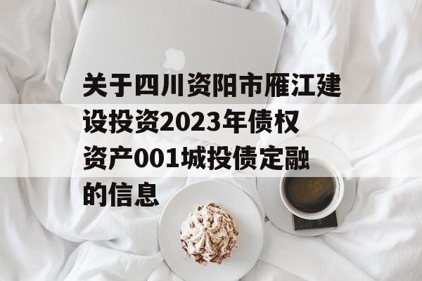 关于四川资阳市雁江建设投资2023年债权资产001城投债定融的信息