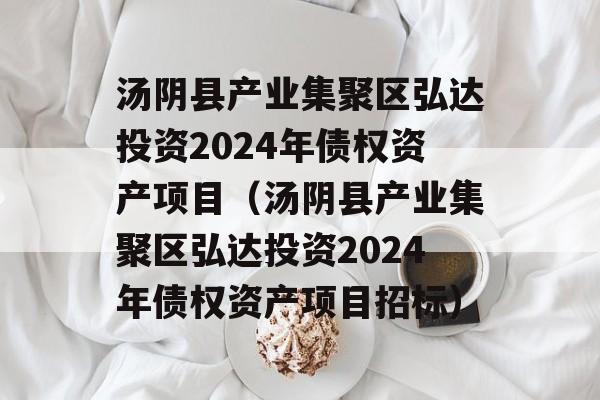 汤阴县产业集聚区弘达投资2024年债权资产项目（汤阴县产业集聚区弘达投资2024年债权资产项目招标）