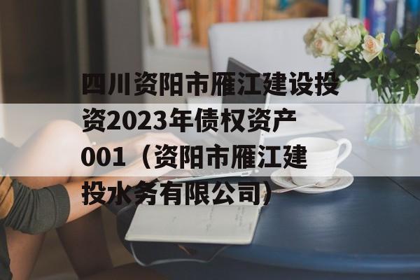 四川资阳市雁江建设投资2023年债权资产001（资阳市雁江建投水务有限公司）