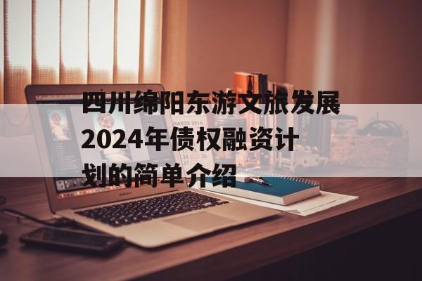 四川绵阳东游文旅发展2024年债权融资计划的简单介绍