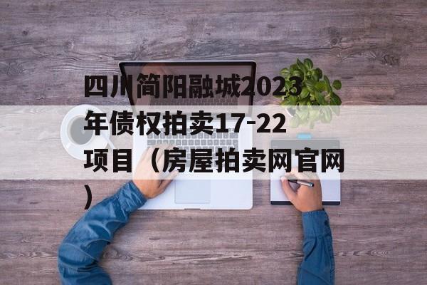 四川简阳融城2023年债权拍卖17-22项目（房屋拍卖网官网）