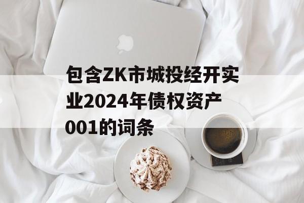 包含ZK市城投经开实业2024年债权资产001的词条