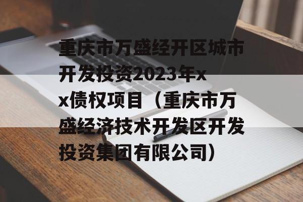 重庆市万盛经开区城市开发投资2023年xx债权项目（重庆市万盛经济技术开发区开发投资集团有限公司）