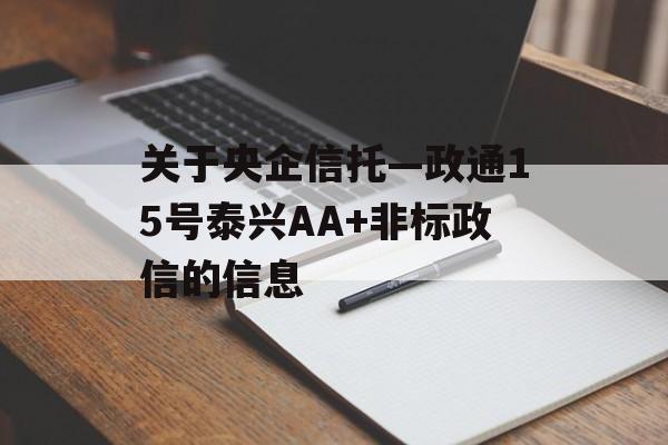 关于央企信托—政通15号泰兴AA+非标政信的信息