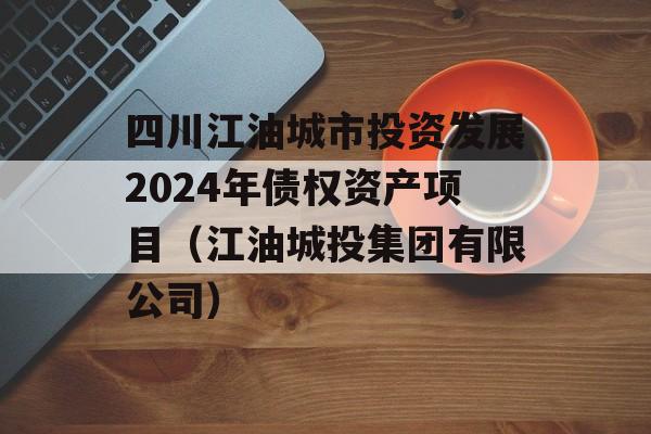 四川江油城市投资发展2024年债权资产项目（江油城投集团有限公司）