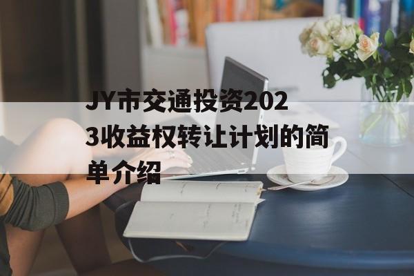 JY市交通投资2023收益权转让计划的简单介绍