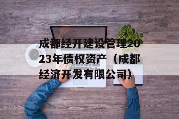 成都经开建设管理2023年债权资产（成都经济开发有限公司）