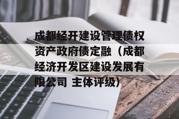 成都经开建设管理债权资产政府债定融（成都经济开发区建设发展有限公司 主体评级）