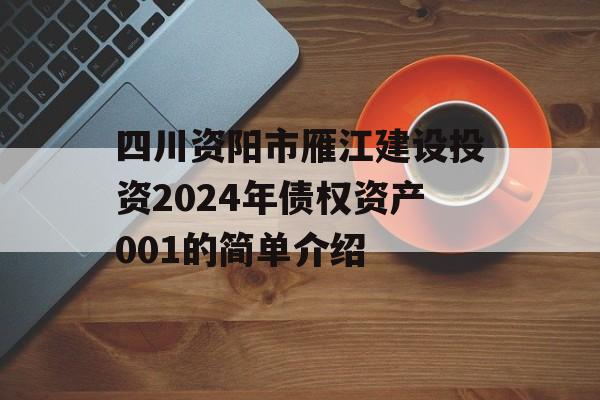 四川资阳市雁江建设投资2024年债权资产001的简单介绍