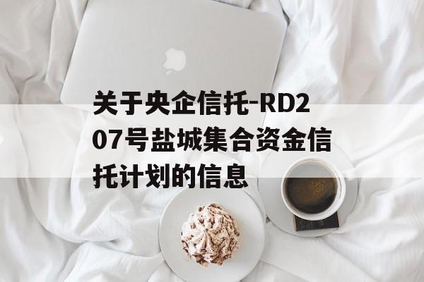 关于央企信托-RD207号盐城集合资金信托计划的信息